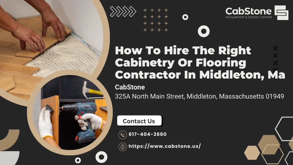 How to Hire the Right Cabinet Installation or Flooring Contractor in Middleton, MA